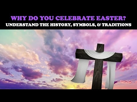 WHY DO YOU CELEBRATE EASTER? UNDERSTAND THE HISTORY, SYMBOLS, & TRADITIONS