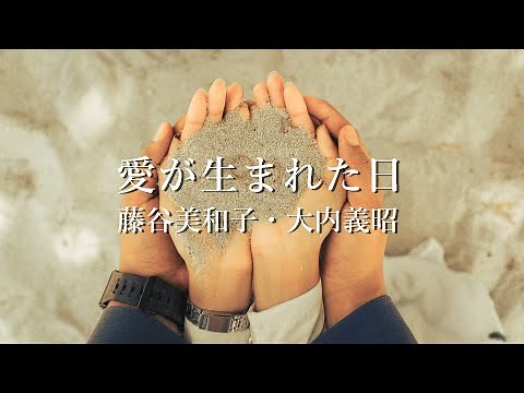 【愛が生まれた日】 藤谷美和子・大内義昭