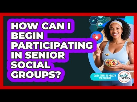 How Can I Begin Participating In Senior Social Groups?