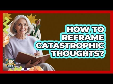 How To Reframe Catastrophic Thoughts?