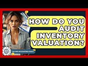 How Do You Audit Inventory Valuation? - Tax and Accounting Coach