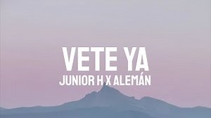 VETE YA Lyrics - JUNIOR H & ALEMAN | eLyrics.net
