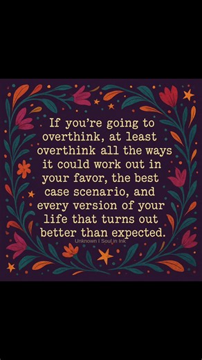 16K views · 318 reactions | If you're going to overthink, at least overthink all the ways it could work out in your favor, the best case scenario, and every version of your life that turns out better than expected. | Soul in Ink | Facebook
