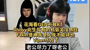 花海看GEN败给KT：Chovy此生仅有的机会又要抓不住了，Faker是神我无法评价，Viper尽力了