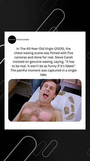 In The 40-Year-Old Virgin (2005), the iconic chest-waxing scene was filmed with five cameras and done completely for real. Steve Carell insisted on genuine waxing, saying, “It has to be real. It won’t be as funny if it’s faked.” The painful moment was captured in one take, making it one of comedy’s most unforgettable scenes. #The40YearOldVirgin #SteveCarell #BehindTheScenes #ComedyMovies #MovieFacts #HollywoodTrivia #FunnyMoments #IconicScenes #FilmFacts #ComedyGold | FlicksIncredible