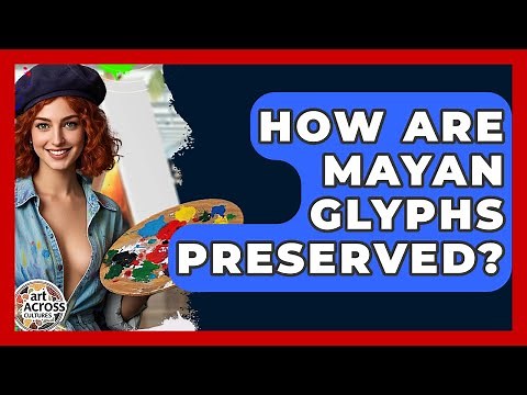 How Are Mayan Glyphs Preserved? - Art Across Cultures