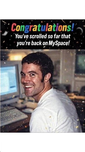 You've scrolled so far that you're back on MySpace!