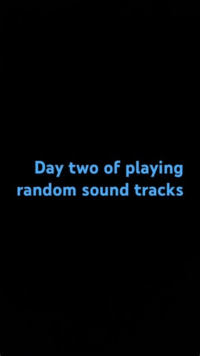 Day two of playing random sound tracks