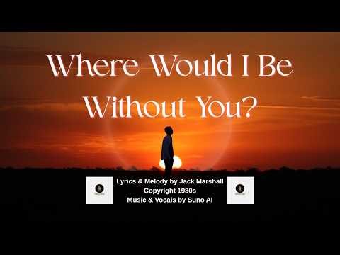 Where Would I Be Without You?