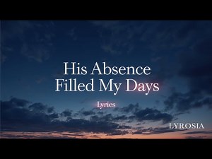 His Absence Filled My Days ( Lyrics )
