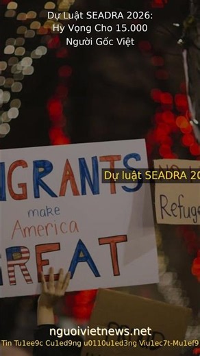 Dự Luật SEADRA 2026: Hy Vọng Cho 15.000 Người Gốc Việt Đang Đối Mặt Trục Xuất
