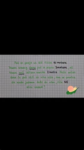 Milica Golubović on Instagram: "🐌 Mali zadatak, velika zamka Puž se penje uz zid visok 10 m. Danju se popne 3 m, noću sklizne 2 m. 👉 Pitanje je jednostavno: posle koliko dana stiže do vrha, ako se smatra da kad jednom stigne – više ne klizi nazad? 💭 Deluje lako, ali jedan detalj često promakne. Piši u komentar svoje rešenje i obavezno me zaprati za još ovakvih zadataka 🫶 #matematika #fizika #programiranje #mat_sa_milicom"