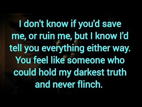 I don't know if you'd save me, or ruin me, but I know I'd tell you everything either way.