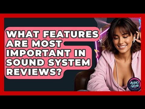 What Features Are Most Important in Sound System Reviews? | Audio Gear Insider