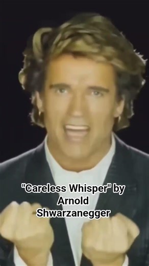 "Careless Whisper" by Arnold Shwarzanegger
