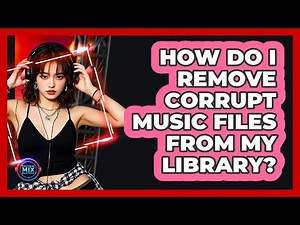 How Do I Remove Corrupt Music Files From My Library?