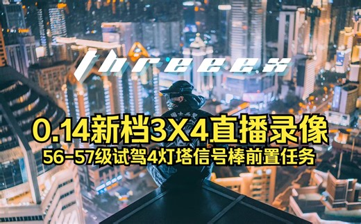 【ThreeeX-0.14新档3X4直播录像】56-57级 试驾4灯塔信号棒前置任务