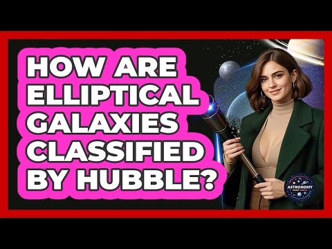 How Are Elliptical Galaxies Classified By Hubble? - Astronomy Made Simple