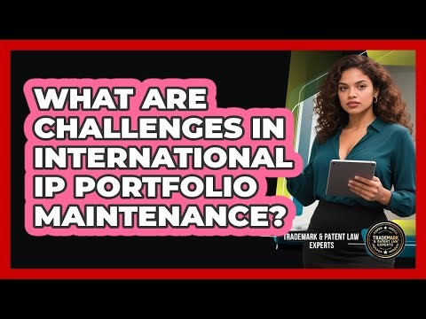 What Are Challenges in International IP Portfolio Maintenance?