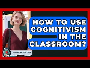 How To Use Cognitivism In The Classroom? - Aspiring Teacher Guide
