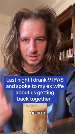 Last night I drank 9 IPAs and spoke to my ex wife