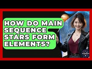 How Do Main Sequence Stars Form Elements? - Astronomy Made Simple
