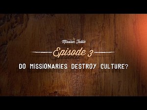 The Mission Table: 1x03 | Do Missionaries Destroy Culture?