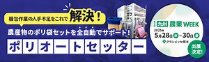農産物の包装・梱包作業現場で活躍する全自動ポリ袋装着機（ポリオートセッター）が西日本最大級の農業・畜産の展示会「第3回九州農業WEEK」に初出展