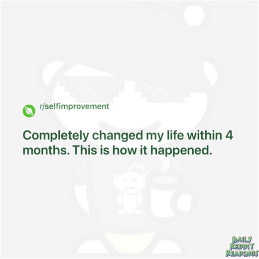 Completely changed my life within 4 months. This is how it happened. | DailyredditReadings