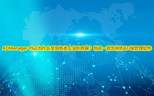 ADManager Plus为什么受到各类企业的青睐？他是一款怎样的AD域管理软件？