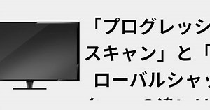 「プログレッシブスキャン」と「グローバルシャッター」の違いは何ですか 📺