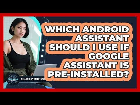 Which Android Assistant Should I Use If Google Assistant Is Pre-installed?