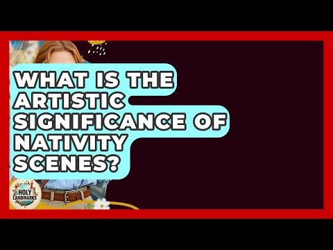What Is The Artistic Significance Of Nativity Scenes? - Holy Landmarks