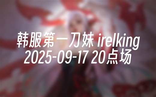[录播] 韩服第一刀妹 irelking 2025-09-17 20点场