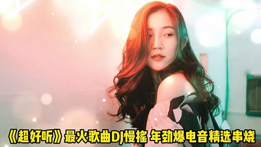 2022最火歌曲DJ慢摇《超好听》年最劲爆DJ舞曲精选串烧