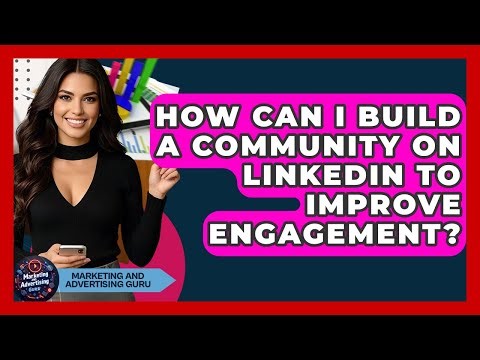 How Can I Build A Community On LinkedIn To Improve Engagement? - Marketing and Advertising Guru