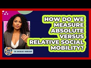How Do We Measure Absolute Versus Relative Social Mobility? - The Sociology Workshop