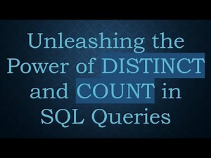 Unleashing the Power of DISTINCT and COUNT in SQL Queries