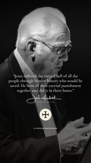 “Jesus suffered the eternal hell of all the people through human history who would be saved. He bore all their eternal punishment together and did it in three hours.” – John MacArthur | Creeds & Confessions