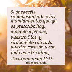 Explicación Deuteronomio 11:13. 'Si obedecéis cuidadosamente a los mandamientos que yo os prescribo hoy, amando a Jehová, vuestro Dios, y sirviéndolo con todo vuestro corazón y con toda vuestra alma,' - BibliaBendita