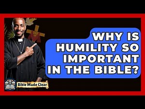 Why Is Humility So Important In The Bible? - BibleMadeClear.com