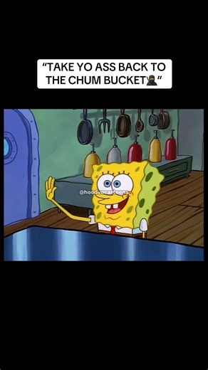 SpongeBob voiceover: “TAKE YO ASS BACK TO THE CHUM BUCKET” meme clip