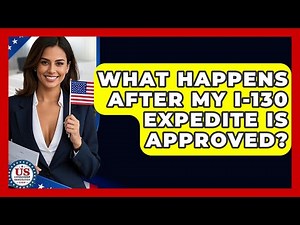 What Happens After My I-130 Expedite Is Approved? - US Citizenship Immigration Guide
