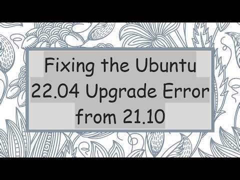 Fixing the Ubuntu 22.04 Upgrade Error from 21.10