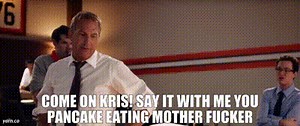 Come on Kris! Say it with me you pancake eating mother fucker