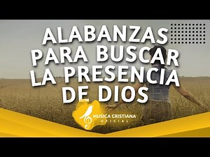 Musica Cristiana Para Sentir La Presencia De Dios - Las Alabanzas Mas Hermosas Del Mundo