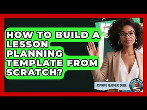 How To Build A Lesson Planning Template From Scratch? - Aspiring Teacher Guide