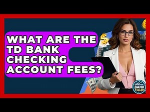 What Are The TD Bank Checking Account Fees? - Ask Your Bank Teller