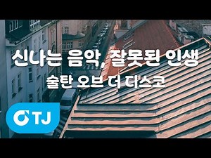 [TJ노래방] 신나는 음악, 잘못된 인생 - 술탄오브더디스코 / TJ Karaoke