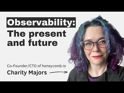 Observability: the present and future, with Charity Majors